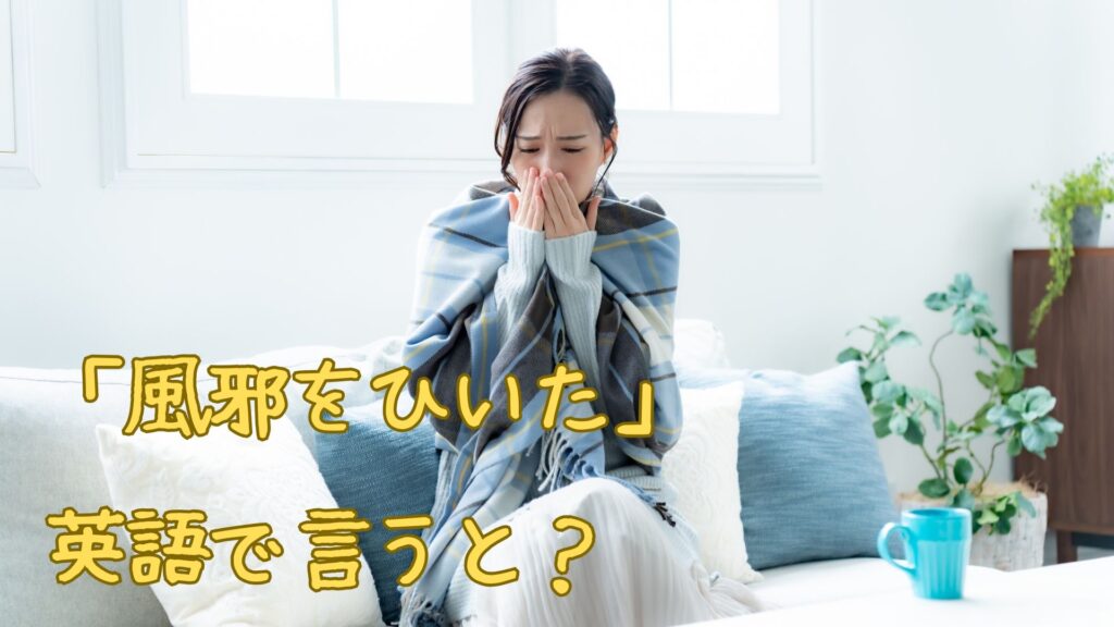 「風邪をひいた」英語で言うと