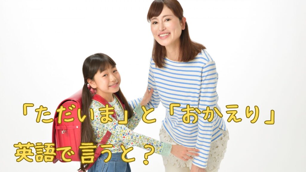 「ただいま」と「おかえり」を英語で言うと
