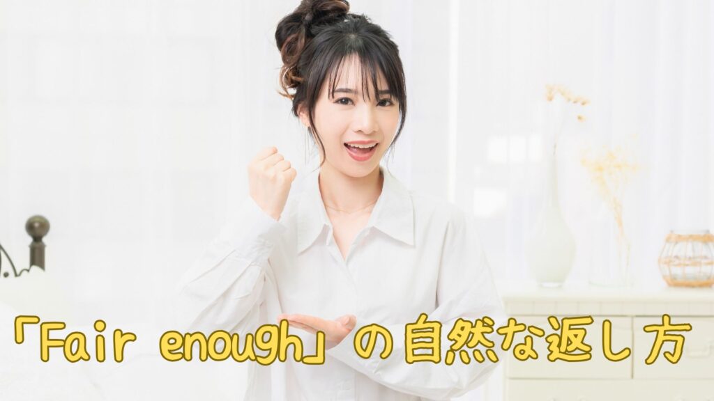 「Fair enough」の返し方