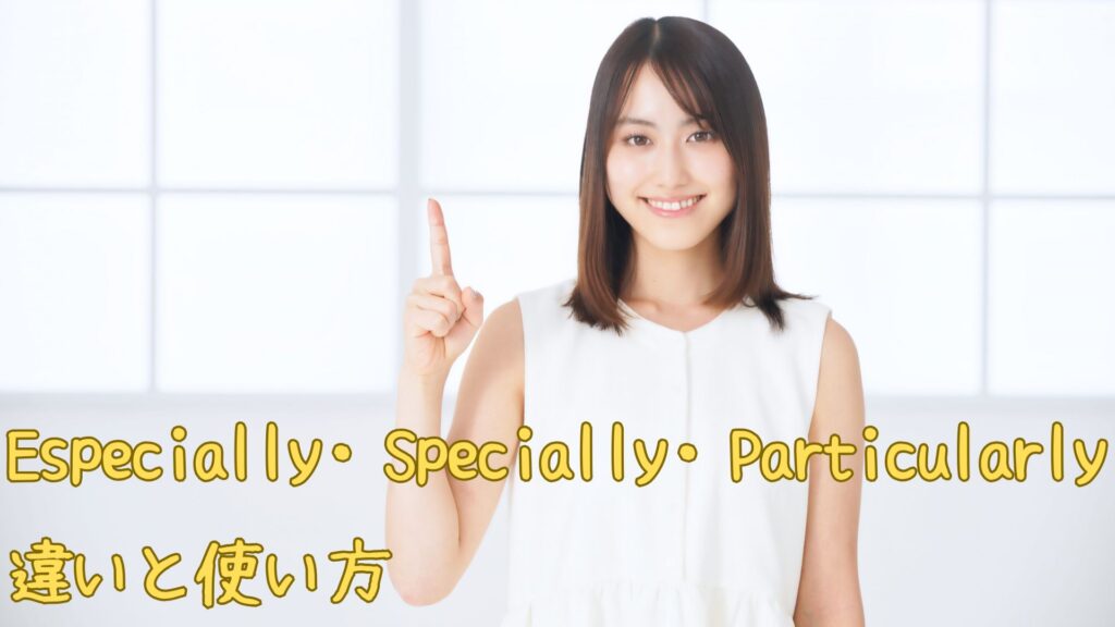 Especially・Specially・Particularlyの違いと使い方