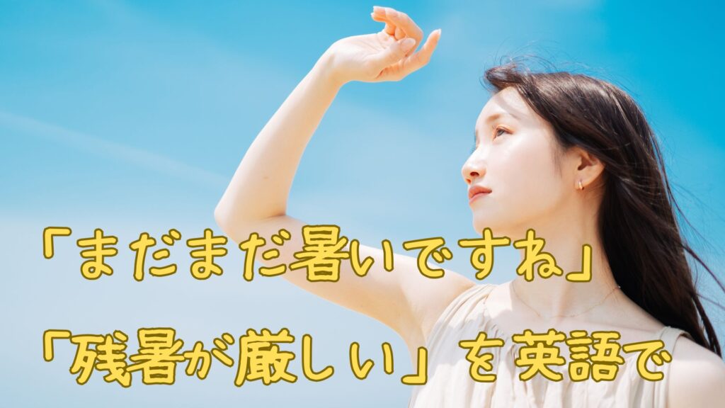 「まだまだ暑いですね」や「残暑が厳しい」を英語で