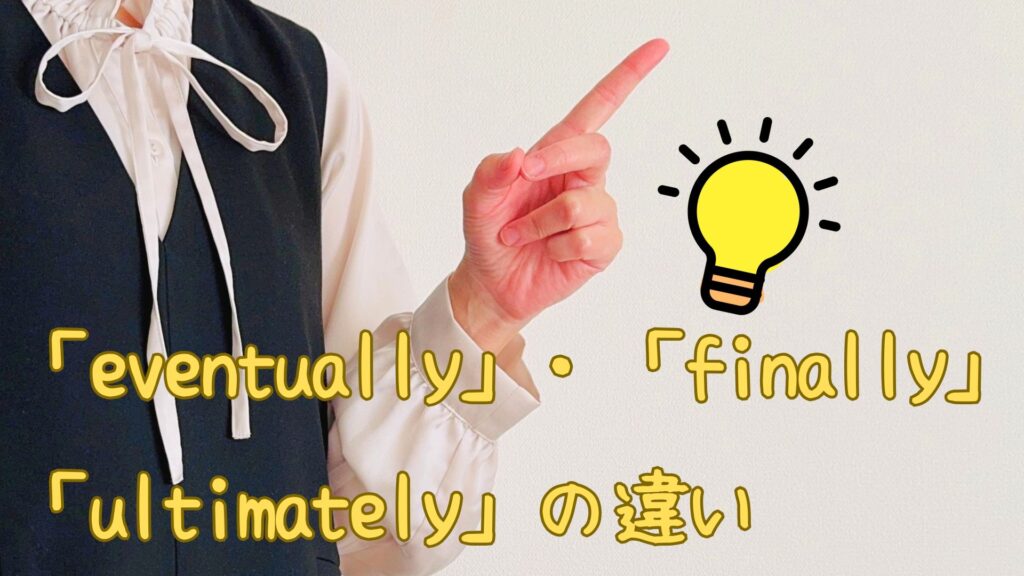 Eventually・Finally・Ultimatelyの違いや使い分け