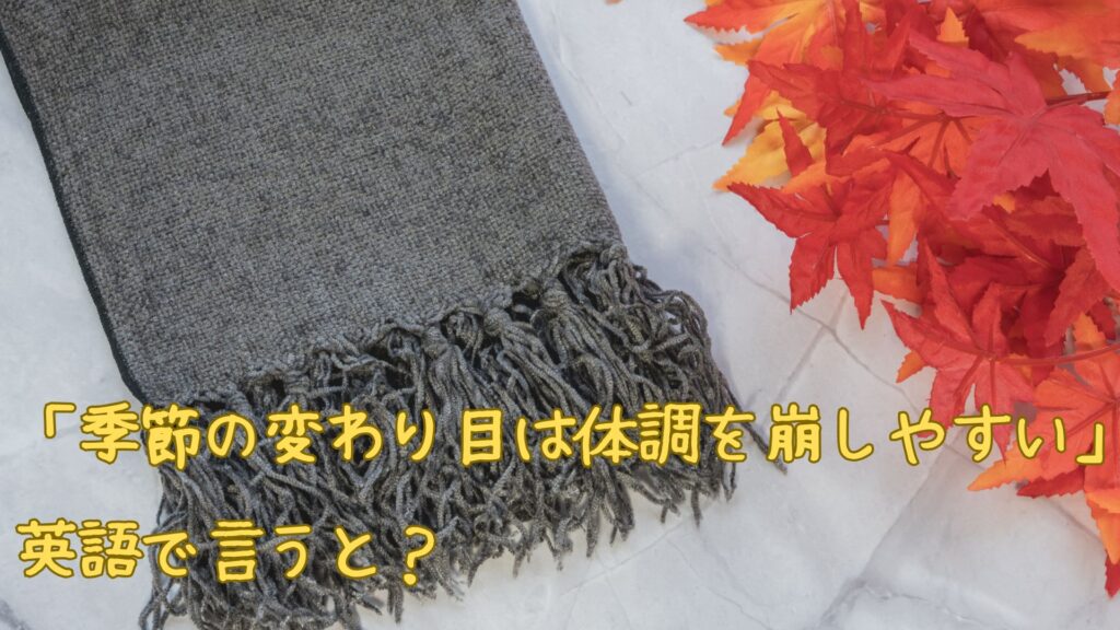 「季節の変わり目は体調を崩しやすい」を英語で